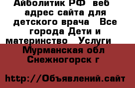 Айболитик.РФ  веб – адрес сайта для детского врача - Все города Дети и материнство » Услуги   . Мурманская обл.,Снежногорск г.